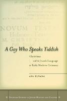 A Goy Who Speaks Yiddish: Christians and the Jewish Language in Early Modern Germany
 9780804782821