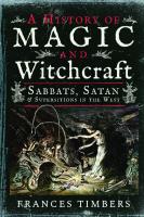 A History Of Magic And Witchcraft: Sabbats, Satan And Superstitions In The West
 1526731819,  9781526731814,  1526731827,  9781526731821
