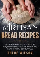 Artisan Bread Recipes: Artisan bread recipes for beginner, a complete cookbook to making delicious and simple to baking kneaded breads