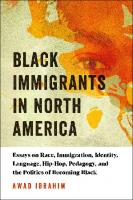 Black Immigrants in North America : Essays on Race, Immigration, Identity, Language, Hip-Hop, Pedagogy, and the Politics of Becoming Black [1 ed.]
 9781975501983, 9781975501969