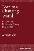 Born to a Changing World : Childbirth in Nineteenth-Century New Zealand [1 ed.]
 9781927327234, 9781927131428