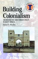 Building Colonialism: Archaeology and Urban Space in East Africa
 9781472512598, 9781472593139, 9781472519276