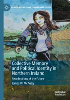 Collective Memory and Political Identity in Northern Ireland: Recollections of the Future (Memory Politics and Transitional Justice)
 3031476743, 9783031476747