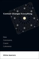 Context Changes Everything: How Constraints Create Coherence
 9780262545662, 9780262374781, 9780262374774, 0262545667