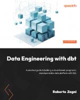 Data Engineering with dbt: A practical guide to building a cloud-based, pragmatic, and dependable data platform with SQL
 1803246286, 9781803246284