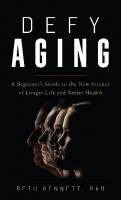 Defy Aging: A Beginner's Guide to the New Science of Longer Life and Better Health
 9781538155141, 9781538155158, 1538155141