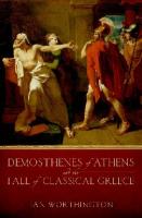 Demosthenes of Athens and the Fall of Classical Greece [1 ed.]
 019993195X, 9780199931958
