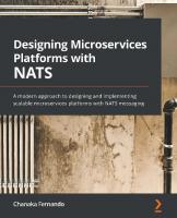 Designing Microservices Platforms with NATS: A modern approach to designing and implementing scalable microservices platforms with NATS messaging
 9781801072212, 1801072213