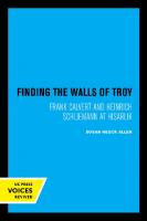 Finding the Walls of Troy: Frank Calvert and Heinrich Schliemann at Hisarlik [Reprint 2019 ed.]
 9780520342361