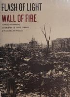 Flash of Light, Wall of Fire: Japanese Photographs Documenting the Atomic Bombings of Hiroshima and Nagasaki
 1477321519, 9781477321515