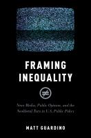 Framing Inequality: News Media, Public Opinion, and the Neoliberal Turn in U.S. Public Policy
 0190888180, 9780190888183