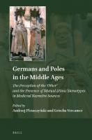 Germans and Poles in the Middle Ages: The Perception of the 'Other' and the Presence of Mutual Ethnic Stereotypes in Medieval Narrative Sources
 2021019188, 9789004417786, 9789004466555, 9004417788