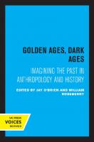 Golden Ages, Dark Ages: Imagining the Past in Anthropology and History [Reprint 2019 ed.]
 9780520327450