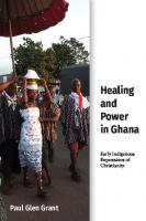 Healing and Power in Ghana: Early Indigenous Expressions of Christianity
 9781481312677, 9781481313445, 2020943944