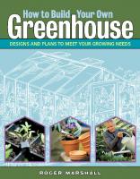 How to Build Your Own Greenhouse: Designs and Plans to Meet Your Growing Needs
 9781580176477, 9781580175876, 158017647X