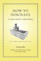 How to Innovate: An Ancient Guide to Creative Thinking
 2021010048, 9780691213736, 9780691223599, 0691213739
