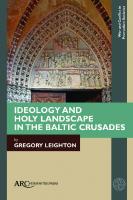 Ideology and Holy Landscape in the Baltic Crusades
 1641894547, 9781641894548, 9781802700596