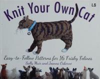 Knit Your Own Cat: Easy-to-Follow Patterns for 16 Frisky Felines