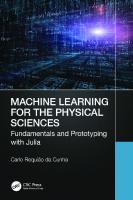 Machine Learning for the Physical Sciences: Fundamentals and Prototyping with Julia
 9781032392295, 9781032395234, 9781003350101