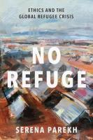 No Refuge: Ethics and the Global Refugee Crisis
 2020003047, 2020003048, 9780197507995, 9780197508015, 9780197508022
