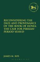 Reconsidering the Date and Provenance of the Book of Hosea: The Case for Persian-Period Yehud
 9781472550781, 9780567164186, 9780567068897