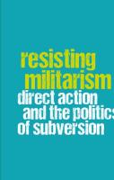 Resisting Militarism: Direct Action and the Politics of Subversion
 9781474443036, 9781474443050, 9781474443067