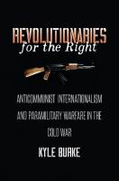 Revolutionaries for the Right: Anticommunist Internationalism and Paramilitary Warfare in the Cold War
 1469640732, 9781469640730