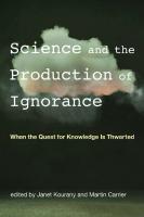 Science and the Production of Ignorance: When the Quest for Knowledge Is Thwarted
 0262538210, 9780262538213
