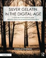 Silver Gelatin In the Digital Age: A Step-by-Step Manual for Digital/Analog Hybrid Photography (Contemporary Practices in Alternative Process Photography) [1 ed.]
 1032381787, 9781032381787