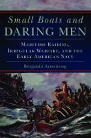 Small Boats and Daring Men :Maritime Raiding, Irregular Warfare, and the Early American Navy
 2018039814, 9780806162829