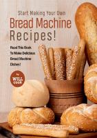 Start Making Your Own Bread Machine Recipes!: Read This Book To Make Delicious Bread Machine Dishe