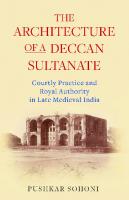 The Architecture of a Deccan Sultanate: Courtly Practice and Royal Authority in Late Medieval India
 9781350988446, 9781838609283