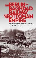 The Berlin-Baghdad Railway and the Ottoman Empire: Industrialization, Imperial Germany and the Middle East
 9781350988491, 9781786731623