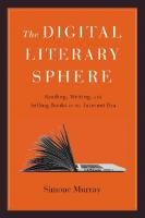 The digital literary sphere : reading, writing, and selling books in the Internet era
 9781421426099, 1421426099