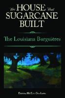 The House That Sugarcane Built : The Louisiana Burguières [1 ed.]
 9781626740075, 9781617039522