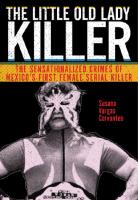 The Little Old Lady Killer: The Sensationalized Crimes of Mexico’s First Female Serial Killer
 9781479843428