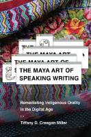 The Maya Art of Speaking Writing: Remediating Indigenous Orality in the Digital Age
 9780816542352, 081654235X