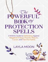 The Powerful Book of Protection Spells: A Witch’s Guide to Defending Against Negative Energy, Psychic Attacks, Curses, and Harmful Spirits (Witchcraft for Beginners 4)