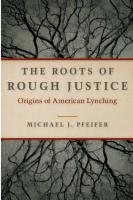 The Roots of Rough Justice: Origins of American Lynching
 0252036131, 9780252036132