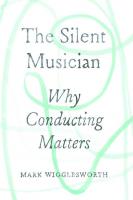 The Silent Musician: Why Conducting Matters [Hardcover ed.]
 022662255X, 9780226622552