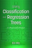 Using Classification And Regression Trees: A Practical Primer [1st Edition]
 164113237X, 9781641132374, 1641132388, 9781641132381, 1641132396, 9781641132398