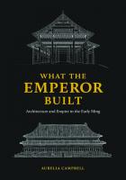What the Emperor Built: Architecture and Empire in the Early Ming
 0295746882, 9780295746883