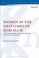 Women in the Greetings of Romans 16.1-16: A Study of Mutuality and Women's Ministry in the Letter to the Romans
 9781472551078, 9780567175465
